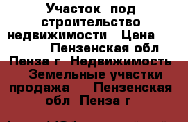 Участок  под строительство недвижимости › Цена ­ 345 000 - Пензенская обл., Пенза г. Недвижимость » Земельные участки продажа   . Пензенская обл.,Пенза г.